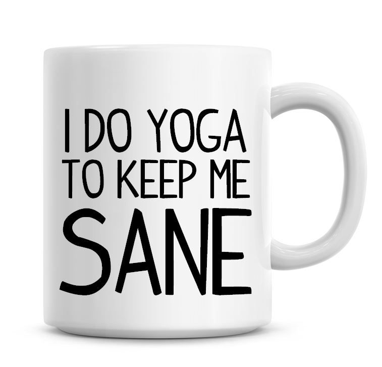I Do Yoga To Keep Me Sane Funny Coffee Mug