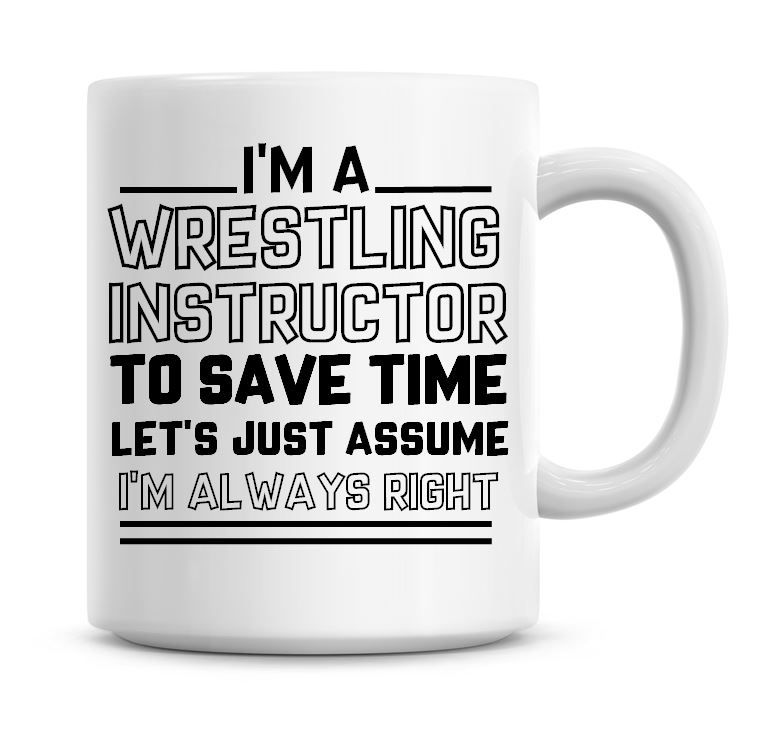 I'm A Wrestling Instructor To Save Time Lets Just Assume I'm Always Right C