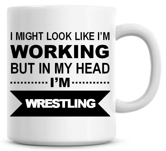 I Might Look Like I'm Working But In My Head I'm Wrestling Coffee Mug