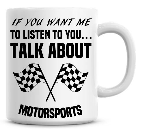 If You Want Me To Listen To You Talk About Motorsports Funny Coffee Mug