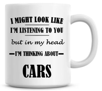I Might Look Like I'm Listening To You But In My Head I'm Thinking About Cars Coffee Mug