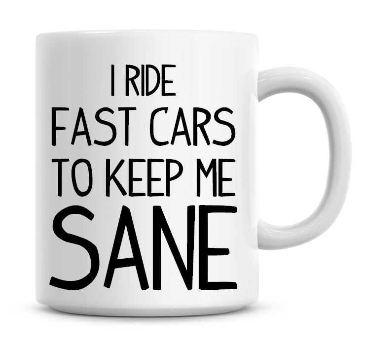 I Ride Fast Cars To Keep Me Sane Funny Coffee Mug