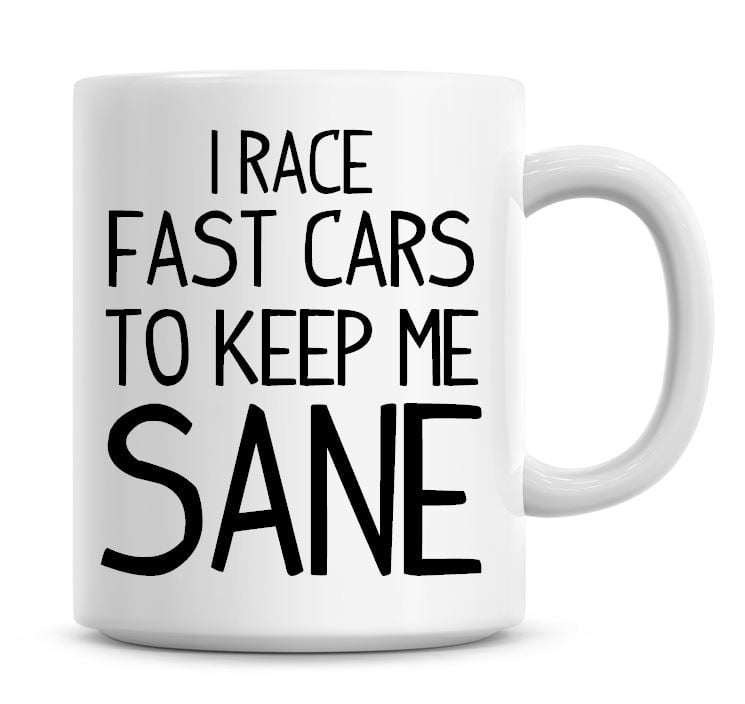 I Race Fast Cars To Keep Me Sane Funny Coffee Mug
