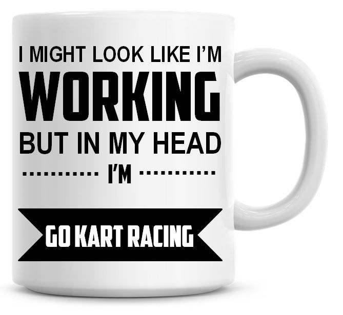 I Might Look Like I'm Working But In My Head I'm Go Kart Racing Coffee Mug