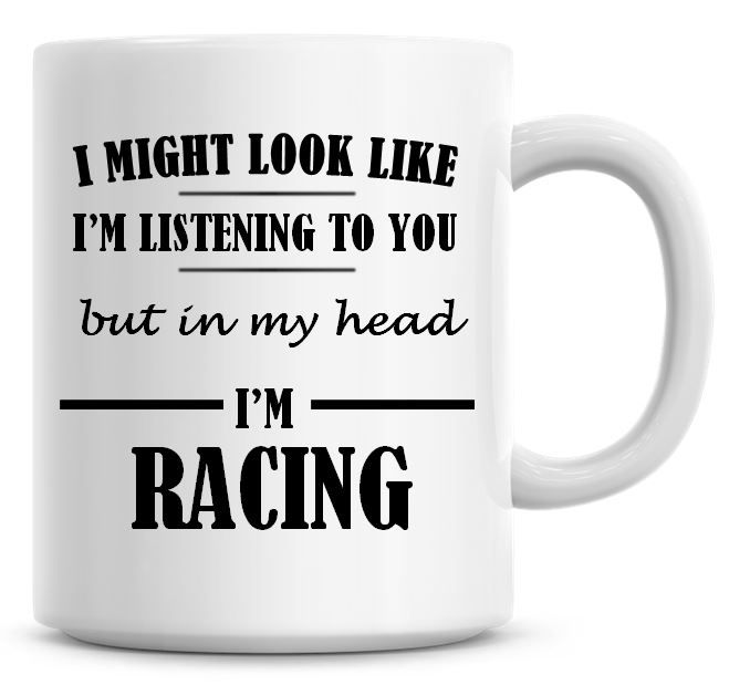 I Might Look Like I'm Listening To You But In My Head I'm Racing Coffee Mug