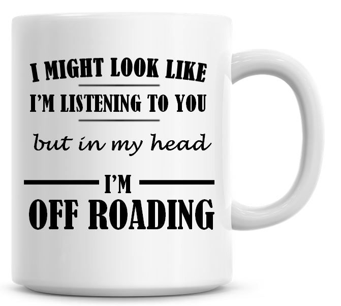 I Might Look Like I'm Listening To You But In My Head I'm Off Roading Coffe