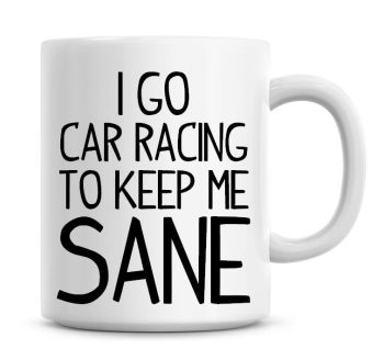 I Go Car Racing To Keep Me Sane Funny Coffee Mug