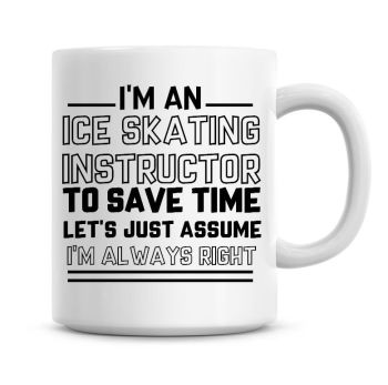 I'm An Ice Skating Instructor To Save Time Lets Just Assume I'm Always Right Coffee Mug