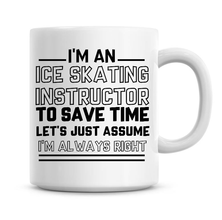 I'm An Ice Skating Instructor To Save Time Lets Just Assume I'm Always Righ