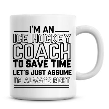 I'm An Ice Hockey Coach To Save Time Lets Just Assume I'm Always Right Coffee Mug
