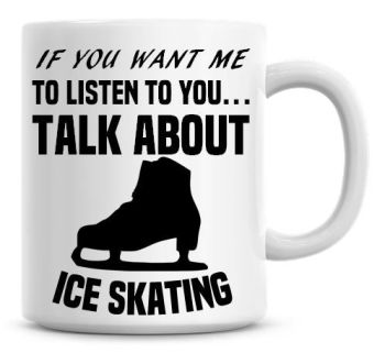 If You Want Me To Listen To You Talk About Ice Skating Funny Coffee Mug