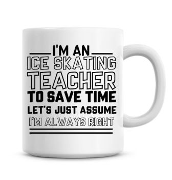 I'm An Ice Skating Teacher To Save Time Lets Just Assume I'm Always Right Coffee Mug