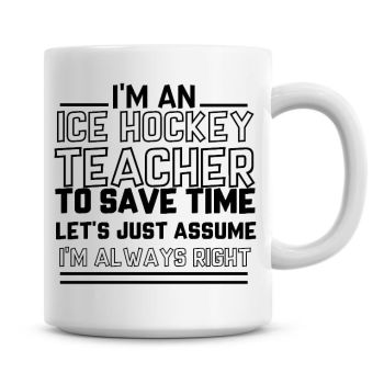 I'm An Ice Hockey Teacher To Save Time Lets Just Assume I'm Always Right Coffee Mug