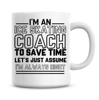 I'm An Ice Skating Coach To Save Time Lets Just Assume I'm Always Right Coffee Mug