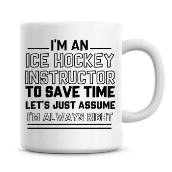 I'm An Ice Hockey Instructor To Save Time Lets Just Assume I'm Always Right Coffee Mug