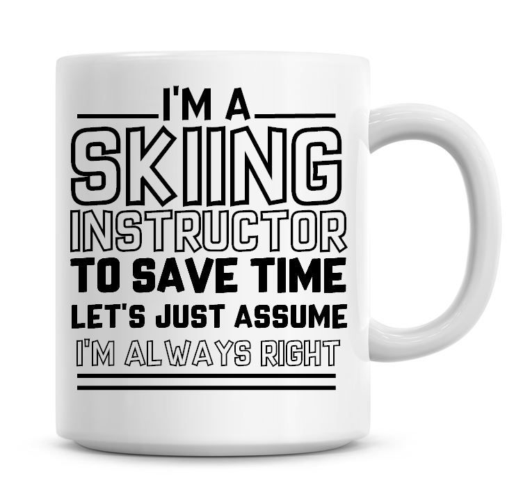 I'm A Skiing Instructor To Save Time Lets Just Assume I'm Always Right Coff