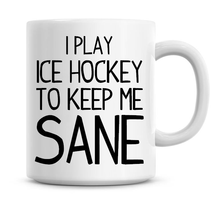 I Play Ice Hockey To Keep Me Sane Funny Coffee Mug
