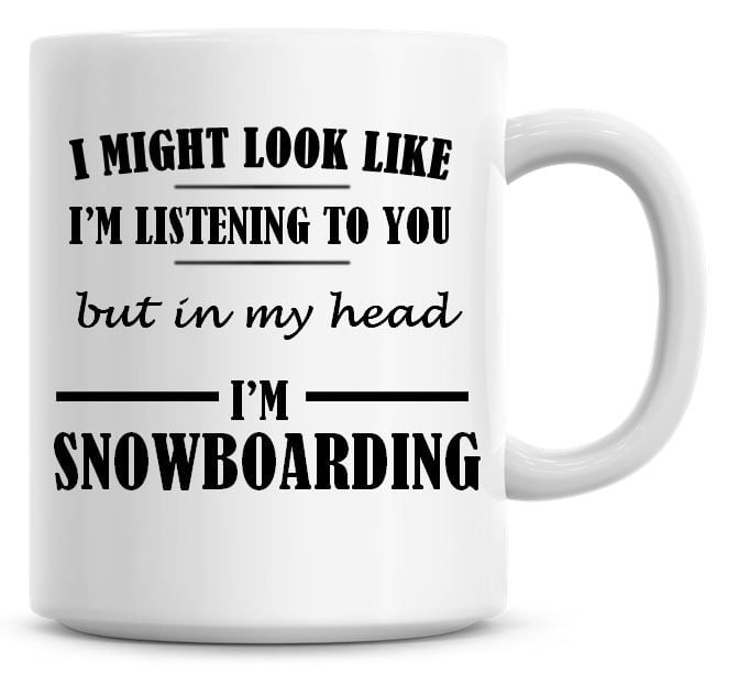 I Might Look Like I'm Listening To You But In My Head I'm Snowboarding Coff