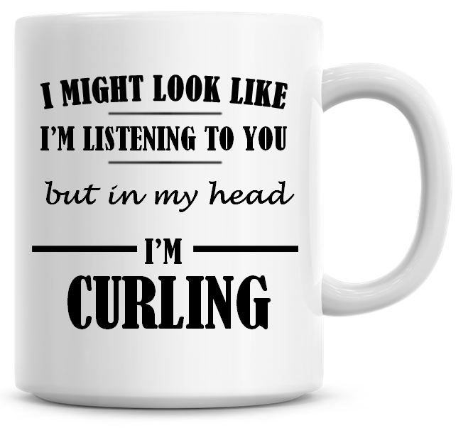 I Might Look Like I'm Listening To You But In My Head I'm Curling Coffee Mu