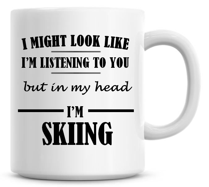 I Might Look Like I'm Listening To You But In My Head I'm Skiing Coffee Mug