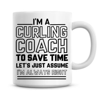 I'm A Curling Coach To Save Time Lets Just Assume I'm Always Right Coffee Mug