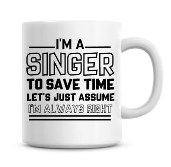I'm A Singer To Save Time Lets Just Assume I'm Always Right Coffee Mug