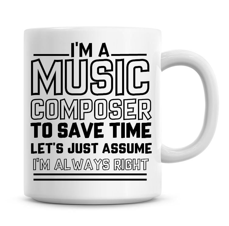 I'm A Music Composer To Save Time Lets Just Assume I'm Always Right Coffee 