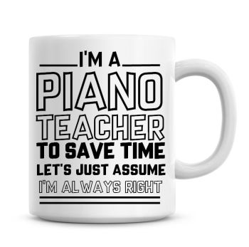 I'm A Piano Teacher To Save Time Lets Just Assume I'm Always Right Coffee Mug