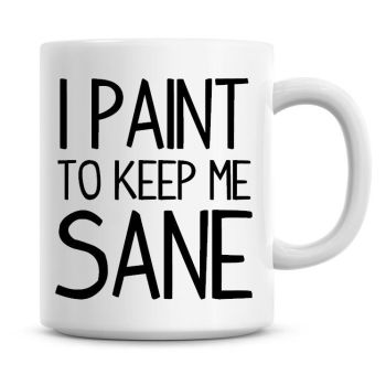 I Paint To Keep Me Sane Funny Coffee Mug