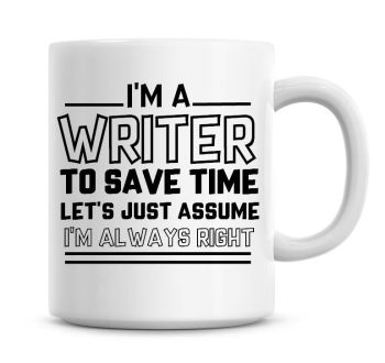 I'm A Writer To Save Time Lets Just Assume I'm Always Right Coffee Mug