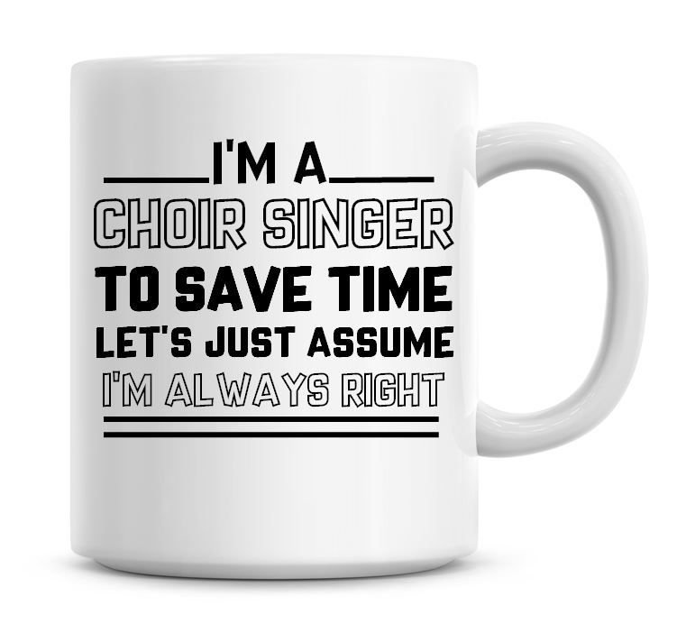 I'm A Choir Singer To Save Time Lets Just Assume I'm Always Right Coffee Mu