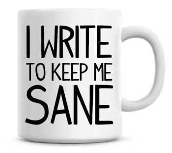 I Write To Keep Me Sane Funny Coffee Mug