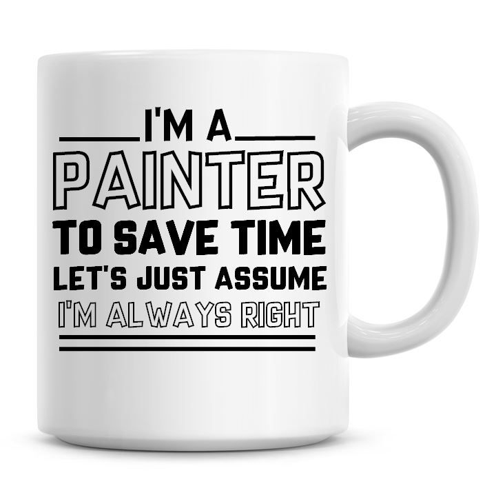 I'm A Painter To Save Time Lets Just Assume I'm Always Right Coffee Mug