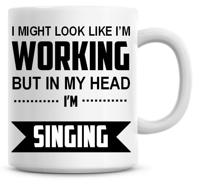 I Might Look Like I'm Working But In My Head I'm Singing Coffee Mug