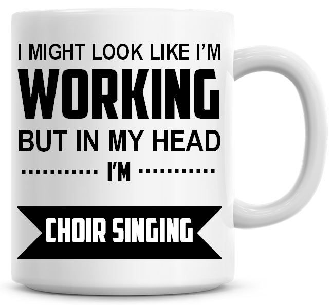 I Might Look Like I'm Working But In My Head I'm Choir Singing Coffee Mug