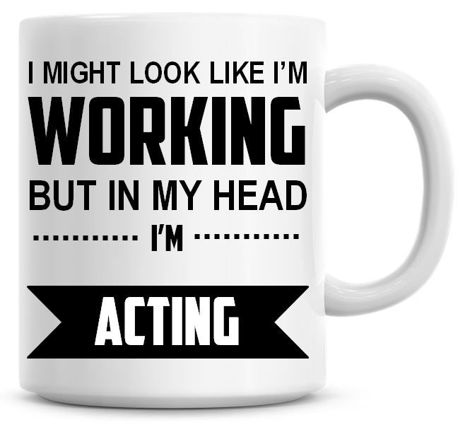 I Might Look Like I'm Working But In My Head I'm Acting Coffee Mug