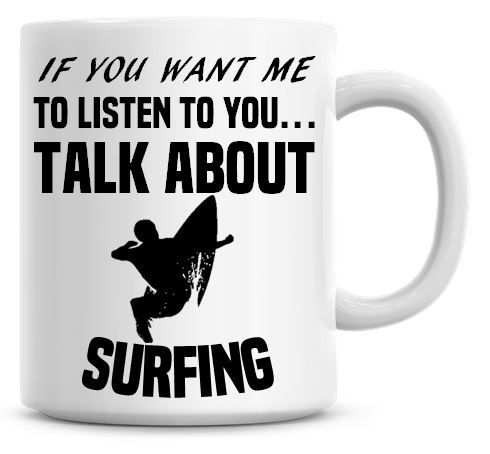 If You Want Me To Listen To You Talk About Surfing Funny Coffee Mug