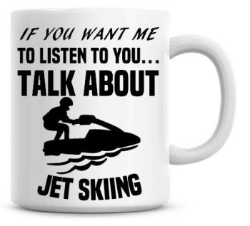 If You Want Me To Listen To You Talk About Jet skiing Funny Coffee Mug
