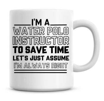I'm A Water Polo Instructor To Save Time Lets Just Assume I'm Always Right Coffee Mug