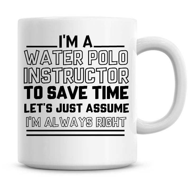 I'm A Water Polo Instructor To Save Time Lets Just Assume I'm Always Right 