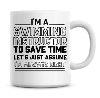 I'm A Swimming Instructor To Save Time Lets Just Assume I'm Always Right Coffee Mug