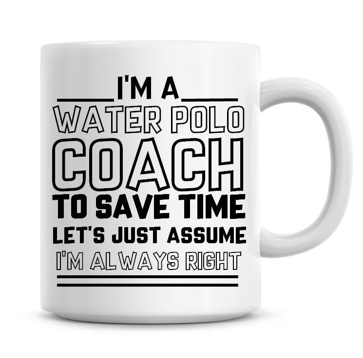 I'm A Water Polo To Save Time Lets Just Assume I'm Always Right Coffee Mug