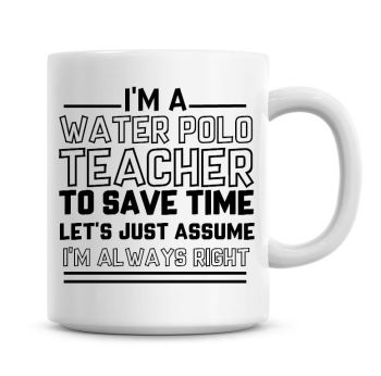 I'm A Water Polo Teacher To Save Time Lets Just Assume I'm Always Right Coffee Mug