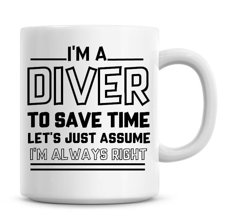 I'm A Diver To Save Time Lets Just Assume I'm Always Right Coffee Mug