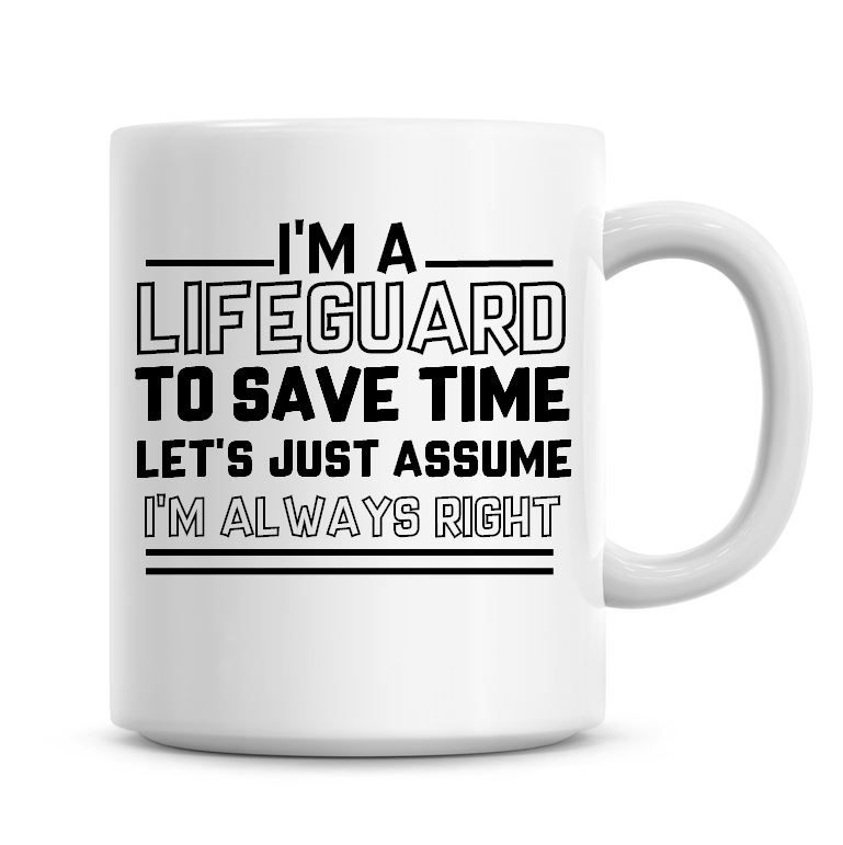 I'm A Lifeguard To Save Time Lets Just Assume I'm Always Right Coffee Mug
