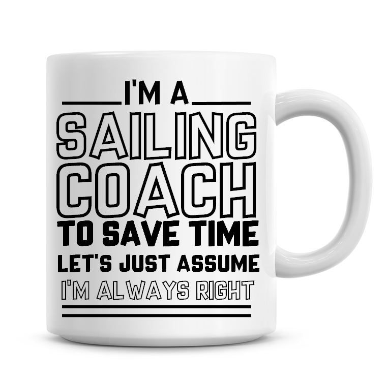 I'm A Sailing Coach To Save Time Lets Just Assume I'm Always Right Coffee M