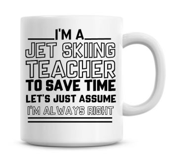 I'm A Jet Skiing Teacher To Save Time Lets Just Assume I'm Always Right Coffee Mug