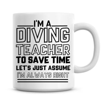 I'm A Diving Teacher To Save Time Lets Just Assume I'm Always Right Coffee Mug
