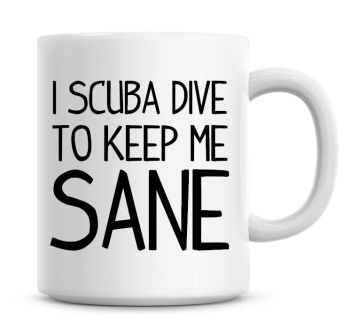 I Scuba Dive To Keep Me Sane Funny Coffee Mug