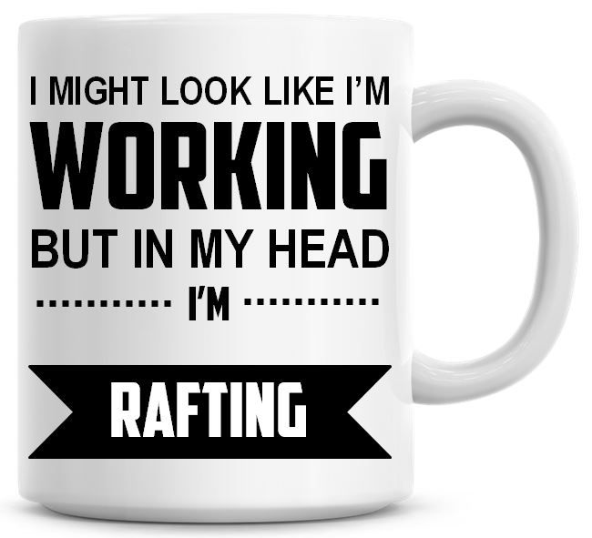 I Might Look Like I'm Working But In My Head I'm Rafting Coffee Mug